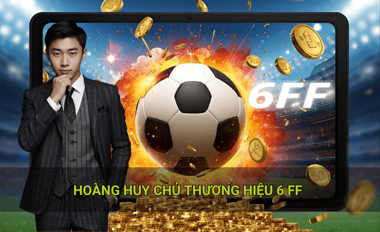 Hoàng Huy chủ thương hiệu 6ff tầm nhìn chiến lược 2026